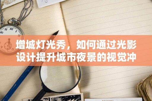 增城灯光秀，如何通过光影设计提升城市夜景的视觉冲击力？