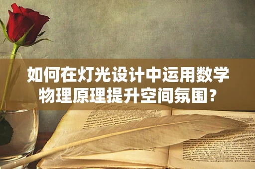 如何在灯光设计中运用数学物理原理提升空间氛围？