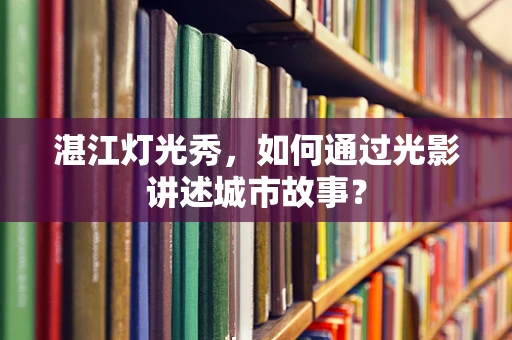 湛江灯光秀，如何通过光影讲述城市故事？