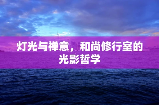 灯光与禅意，和尚修行室的光影哲学