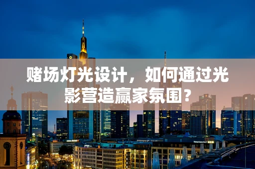赌场灯光设计，如何通过光影营造赢家氛围？