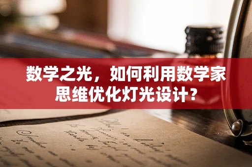数学之光，如何利用数学家思维优化灯光设计？