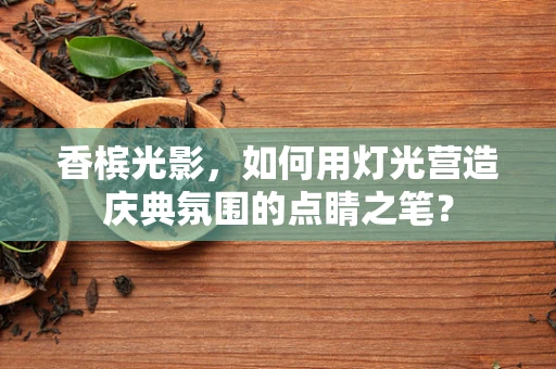 香槟光影，如何用灯光营造庆典氛围的点睛之笔？