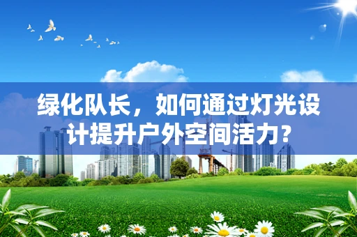 绿化队长，如何通过灯光设计提升户外空间活力？