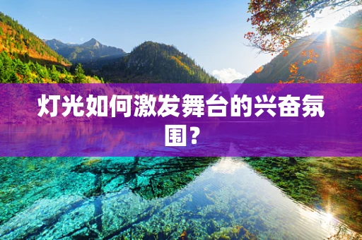 灯光如何激发舞台的兴奋氛围？