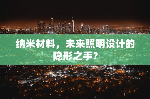 纳米材料，未来照明设计的隐形之手？