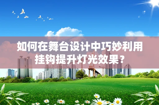 如何在舞台设计中巧妙利用挂钩提升灯光效果？