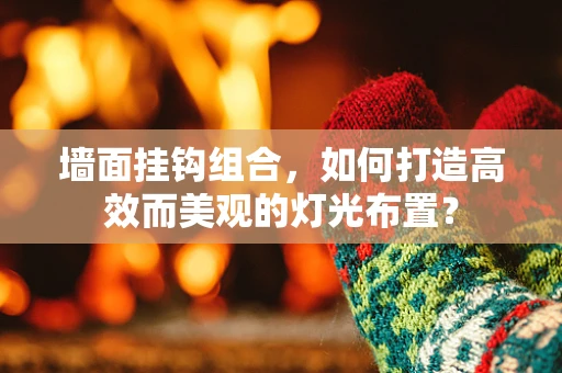 墙面挂钩组合，如何打造高效而美观的灯光布置？