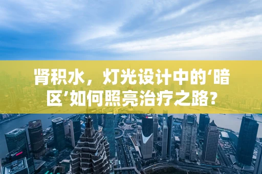 肾积水，灯光设计中的‘暗区’如何照亮治疗之路？
