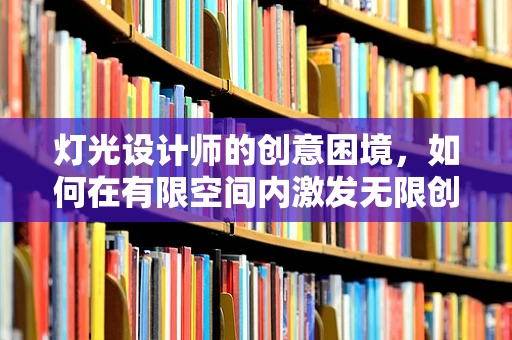 灯光设计师的创意困境，如何在有限空间内激发无限创意？