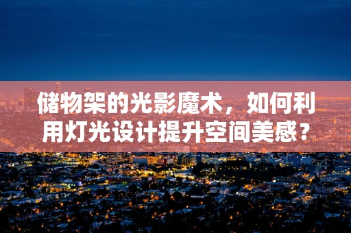储物架的光影魔术，如何利用灯光设计提升空间美感？