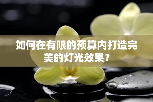 如何在有限的预算内打造完美的灯光效果？