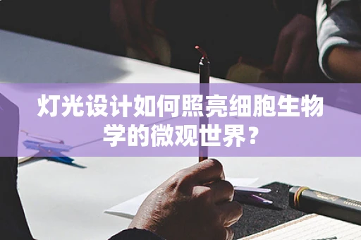 灯光设计如何照亮细胞生物学的微观世界？