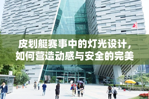皮划艇赛事中的灯光设计，如何营造动感与安全的完美平衡？
