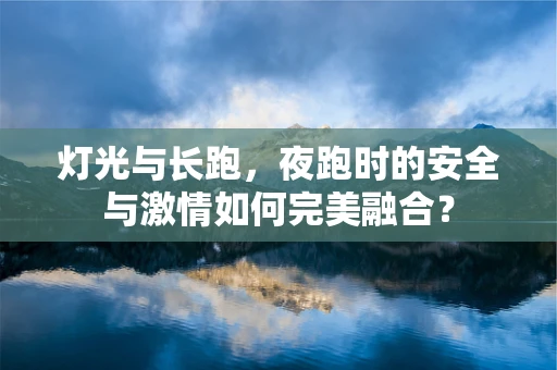 灯光与长跑，夜跑时的安全与激情如何完美融合？