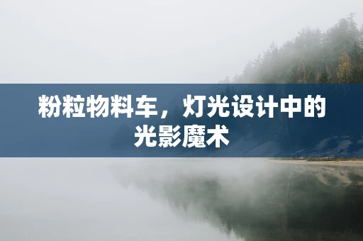 粉粒物料车，灯光设计中的光影魔术