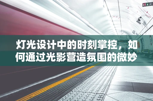 灯光设计中的时刻掌控，如何通过光影营造氛围的微妙变化？