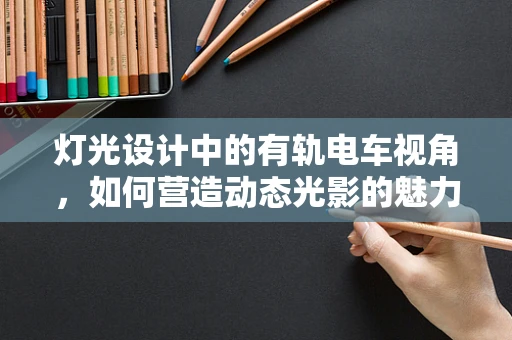 灯光设计中的有轨电车视角，如何营造动态光影的魅力？