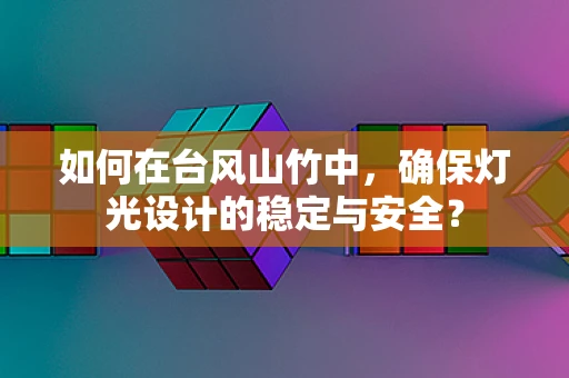 如何在台风山竹中，确保灯光设计的稳定与安全？
