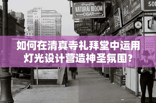 如何在清真寺礼拜堂中运用灯光设计营造神圣氛围？