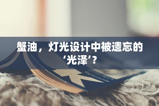 蟹油，灯光设计中被遗忘的‘光泽’？