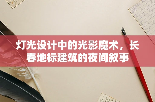 灯光设计中的光影魔术，长春地标建筑的夜间叙事