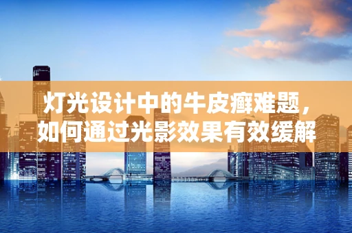 灯光设计中的牛皮癣难题，如何通过光影效果有效缓解视觉干扰？