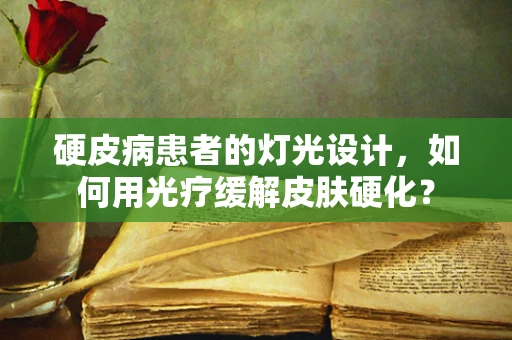 硬皮病患者的灯光设计，如何用光疗缓解皮肤硬化？