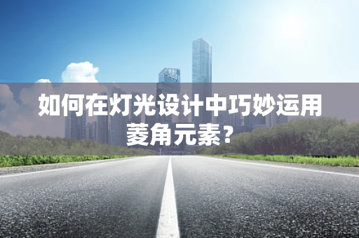 如何在灯光设计中巧妙运用菱角元素？