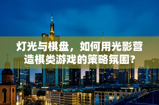 灯光与棋盘，如何用光影营造棋类游戏的策略氛围？