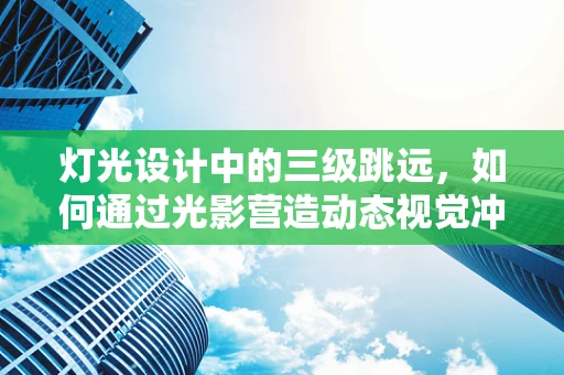 灯光设计中的三级跳远，如何通过光影营造动态视觉冲击？