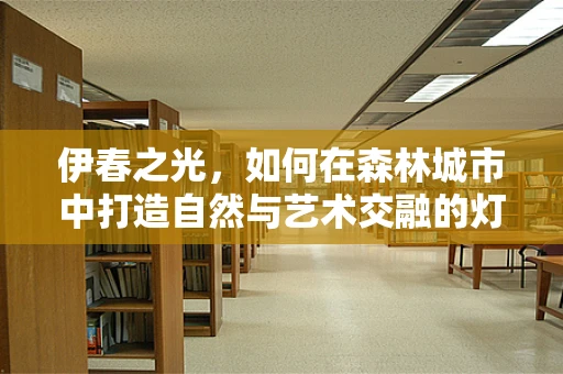 伊春之光，如何在森林城市中打造自然与艺术交融的灯光设计？