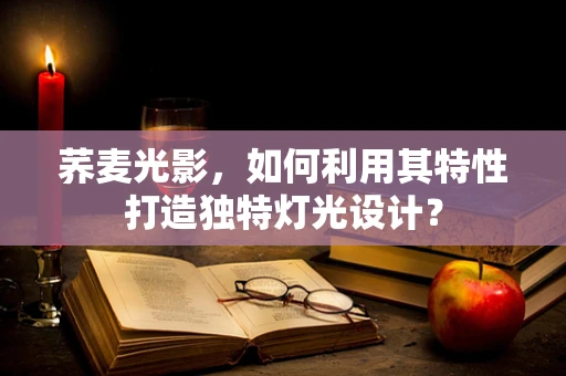 荞麦光影，如何利用其特性打造独特灯光设计？