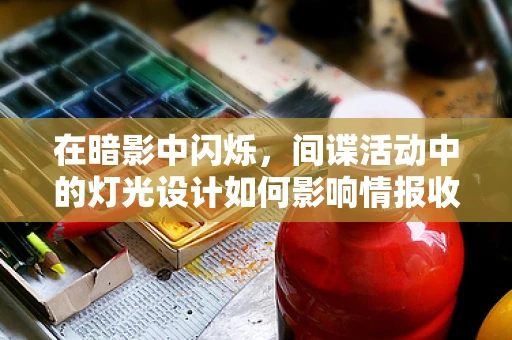 在暗影中闪烁，间谍活动中的灯光设计如何影响情报收集？