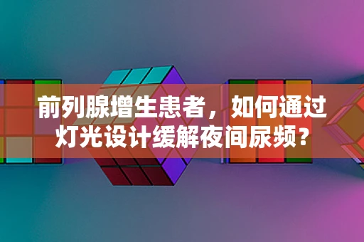 前列腺增生患者，如何通过灯光设计缓解夜间尿频？