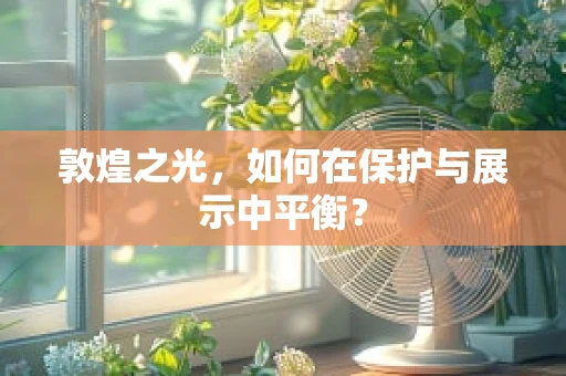 敦煌之光，如何在保护与展示中平衡？