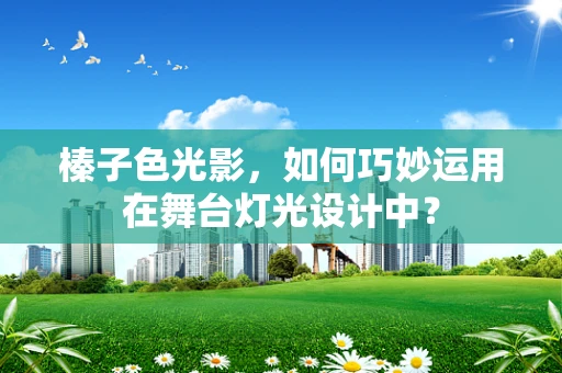 榛子色光影，如何巧妙运用在舞台灯光设计中？