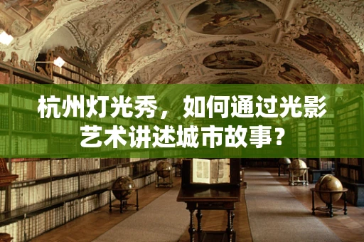 杭州灯光秀，如何通过光影艺术讲述城市故事？