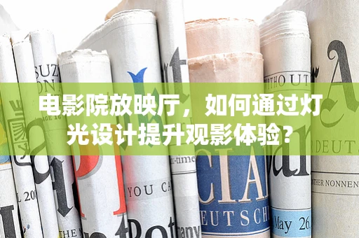 电影院放映厅，如何通过灯光设计提升观影体验？