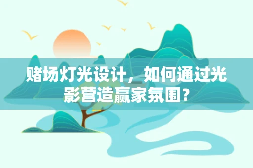 赌场灯光设计，如何通过光影营造赢家氛围？