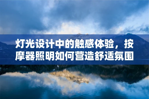 灯光设计中的触感体验，按摩器照明如何营造舒适氛围？