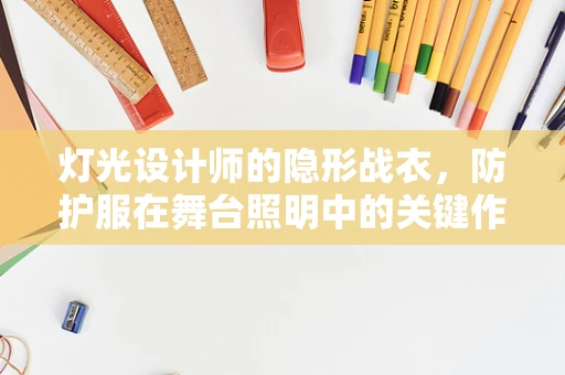 灯光设计师的隐形战衣，防护服在舞台照明中的关键作用