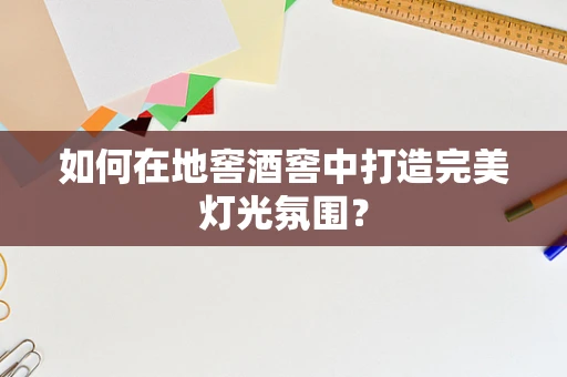 如何在地窖酒窖中打造完美灯光氛围？