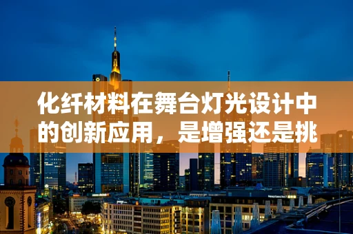 化纤材料在舞台灯光设计中的创新应用，是增强还是挑战？
