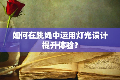 如何在跳绳中运用灯光设计提升体验？