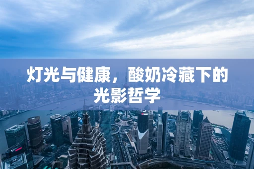 灯光与健康，酸奶冷藏下的光影哲学