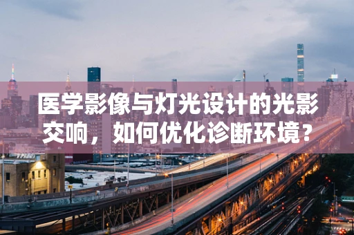 医学影像与灯光设计的光影交响，如何优化诊断环境？