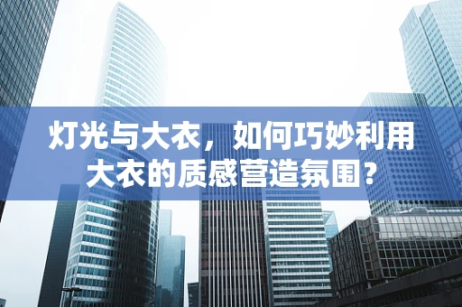 灯光与大衣，如何巧妙利用大衣的质感营造氛围？