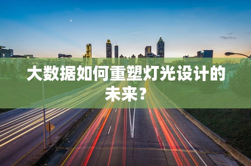 大数据如何重塑灯光设计的未来？