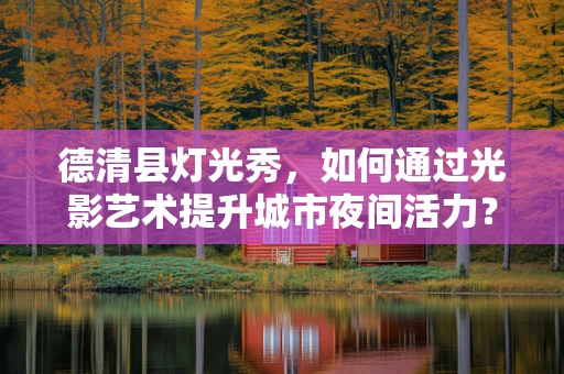德清县灯光秀，如何通过光影艺术提升城市夜间活力？